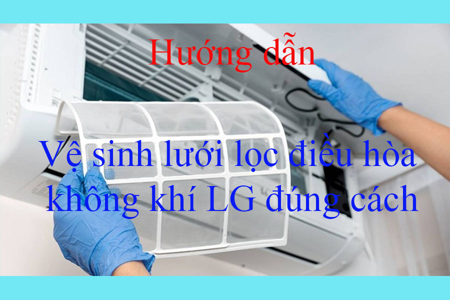 Hướng dẫn cách vệ sinh lưới lọc điều hòa không khí LG đúng cách